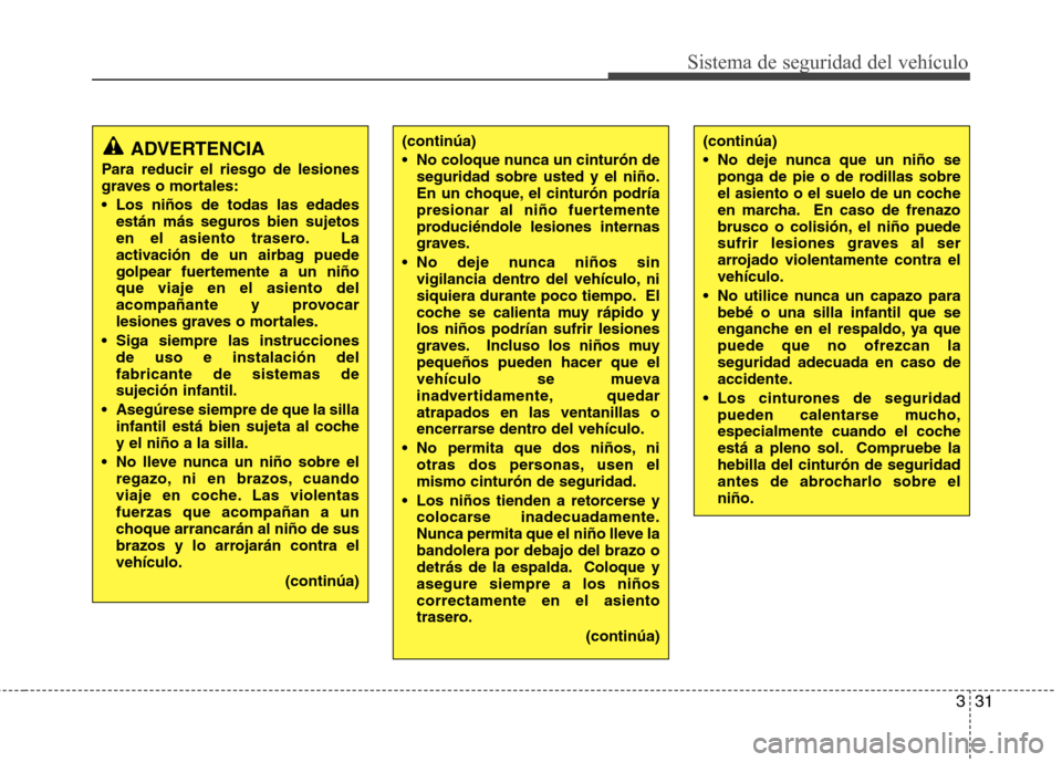 Hyundai Santa Fe 2011  Manual del propietario (in Spanish) 331
Sistema de seguridad del vehículo
(continúa) 
 No coloque nunca un cinturón deseguridad sobre usted y el niño. 
En un choque, el cinturón podría
presionar al niño fuertemente
produciéndole