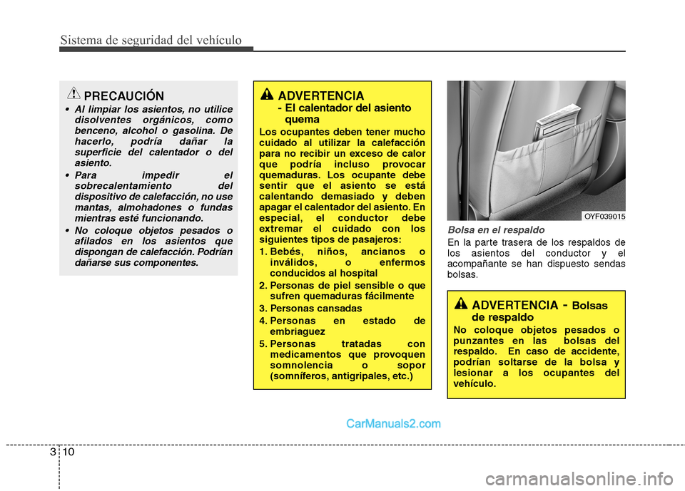 Hyundai Sonata 2011  Manual del propietario (in Spanish) Sistema de seguridad del vehículo
10
3
Bolsa en el respaldo
En la parte trasera de los respaldos de los asientos del conductor y elacompañante se han dispuesto sendas
bolsas.
PRECAUCIÓN
 Al limpiar