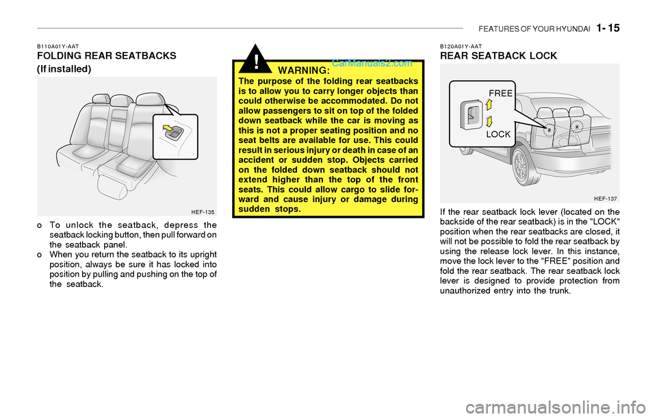 Hyundai Sonata FEATURES OF YOUR HYUNDAI   1- 15
!
B110A01Y-AATFOLDING REAR SEATBACKS
(If installed)
o To unlock the seatback, depress the
seatback locking button, then pull forward on
the seatback panel.
o When you 