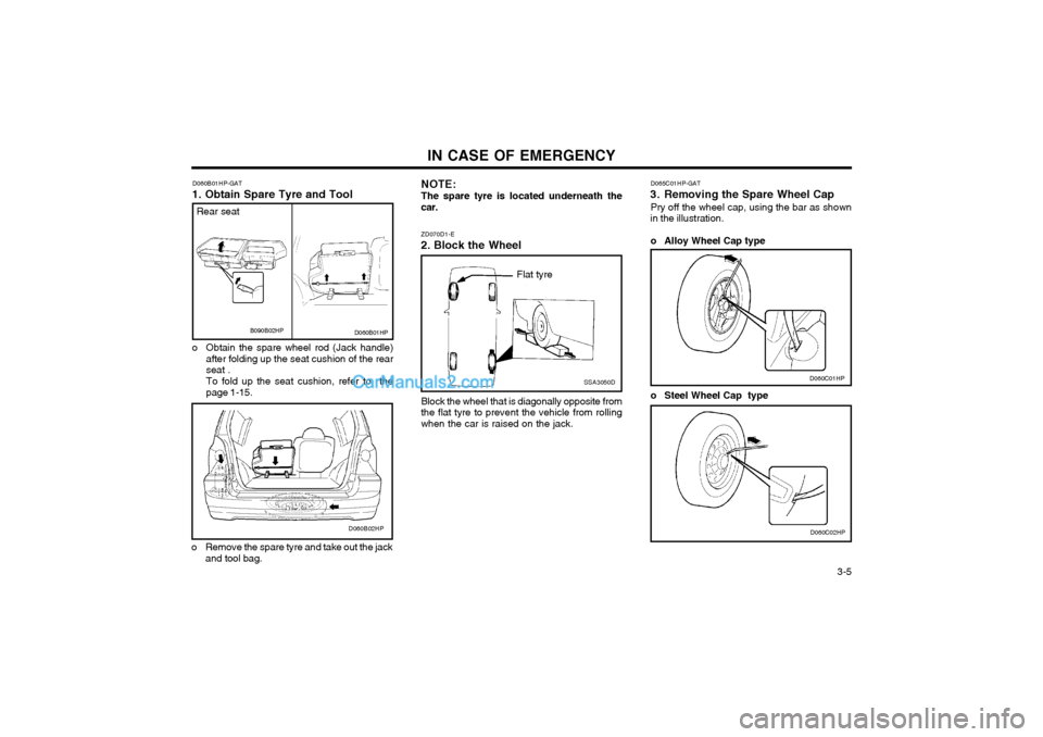 Hyundai Terracan 2003 User Guide IN CASE OF EMERGENCY  3-5
Block the wheel that is diagonally opposite from the flat tyre to prevent the vehicle from rollingwhen the car is raised on the jack.
ZD070D1-E
2. Block the Wheel
SSA3050D
Fl