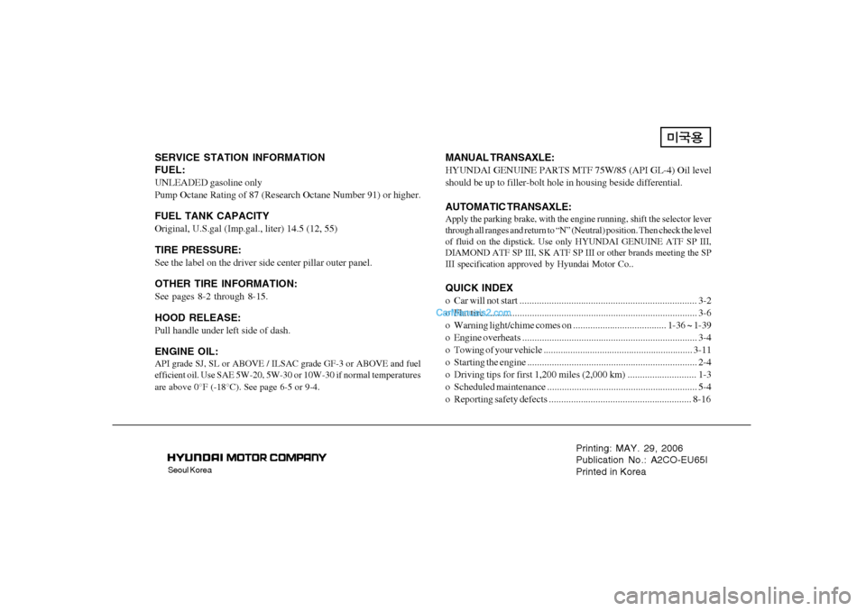 Hyundai Tiburon 2006  Owners Manual Seoul Korea
Printing: MAY. 29, 2006
Publication No.: A2CO-EU65I
Printed in Korea
SERVICE STATION INFORMATION
FUEL:UNLEADED gasoline only
Pump Octane Rating of 87 (Research Octane Number 91) or higher.