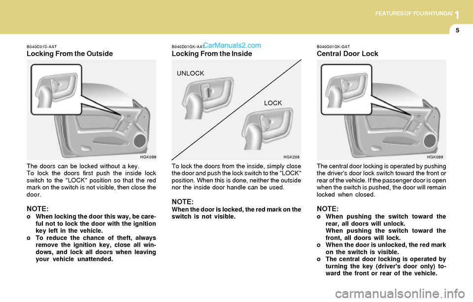 Hyundai Tiburon 2004  Owners Manual 1FEATURES OF YOUR HYUNDAI
5
B040C01S-AAT
Locking From the Outside
The doors can be locked without a key.
To lock the doors first push the inside lock
switch to the "LOCK" position so that the red
mark