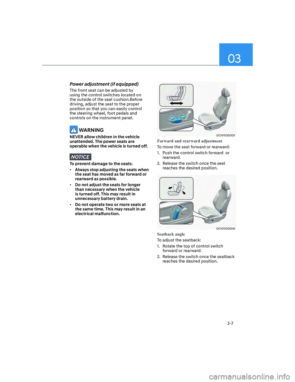 HYUNDAI ELANTRA 2022  Owners Manual 03
3-7
Power adjustment (if equipped) 
The front seat can be adjusted by 
using the control switches located on 
the outside of the seat cushion.Before 
driving, adjust the seat to the proper 
positio