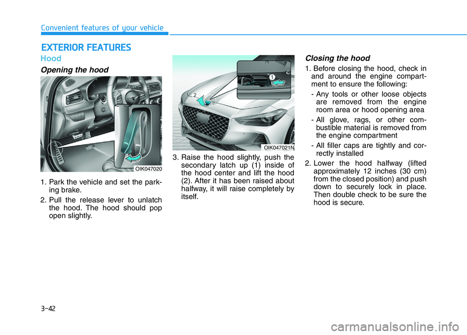 HYUNDAI GENESIS G70 2021  Owners Manual 3-42
Convenient features of your vehicle
Hood
Opening the hood 
1. Park the vehicle and set the park-
ing brake.
2. Pull the release lever to unlatch
the hood. The hood should pop
open slightly.3. Rai