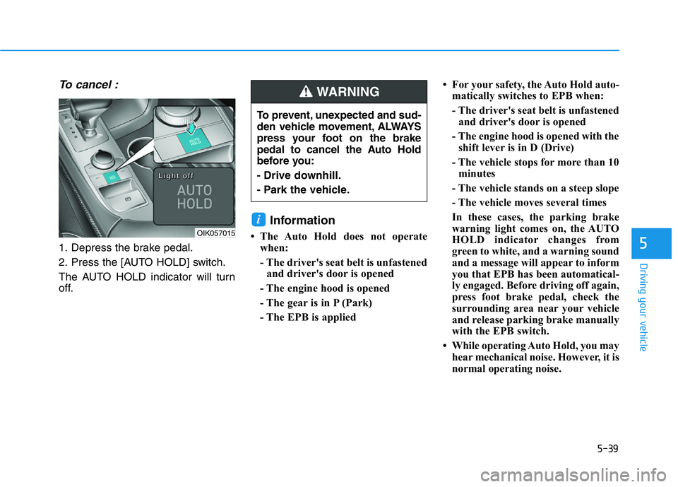 HYUNDAI GENESIS G70 2021  Owners Manual 5-39
Driving your vehicle
5
To cancel :
1. Depress the brake pedal.
2. Press the [AUTO HOLD] switch.
The AUTO HOLD indicator will turn
off.
Information 
• The Auto Hold does not operate
when:
- The 