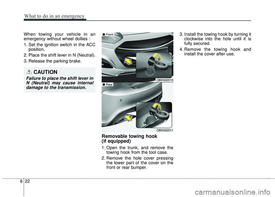 HYUNDAI GENESIS COUPE ULTIMATE 2016  Owners Manual What to do in an emergency
22
6
When towing your vehicle in an
emergency without wheel dollies :
1. Set the ignition switch in the ACC
position.
2. Place the shift lever in N (Neutral).
3. Release the