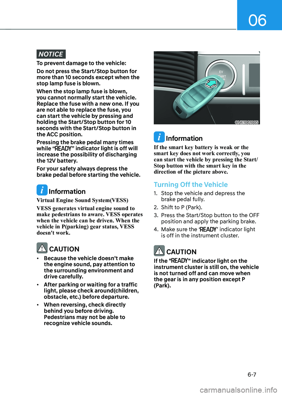 HYUNDAI IONIQ 5 2023  Owners Manual 06
6 -7
NOTICE
To prevent damage to the vehicle: 
Do not press the Start/Stop button for  
more than 10 seconds except when the 
stop lamp fuse is blown. 
When the stop lamp fuse is blown,  
you canno