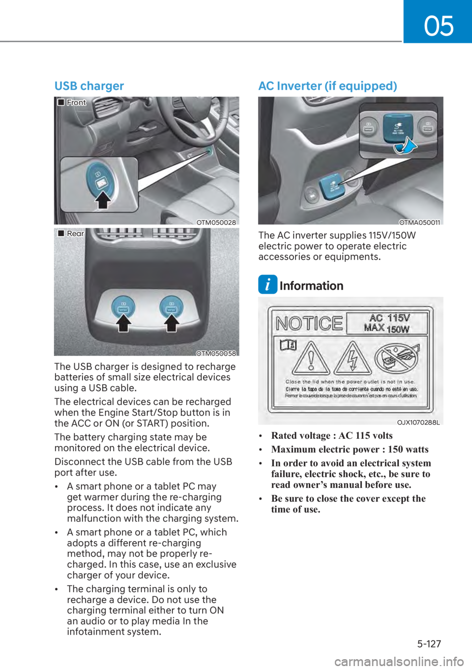 HYUNDAI SANTA FE 2023 Workshop Manual 05
5-127
USB charger
��„Front
OTM050028
��„Rear
OTM050058
The USB charger is designed to recharge 
batteries of small size electrical devices 
using a USB cable.
The electrical devices can be re