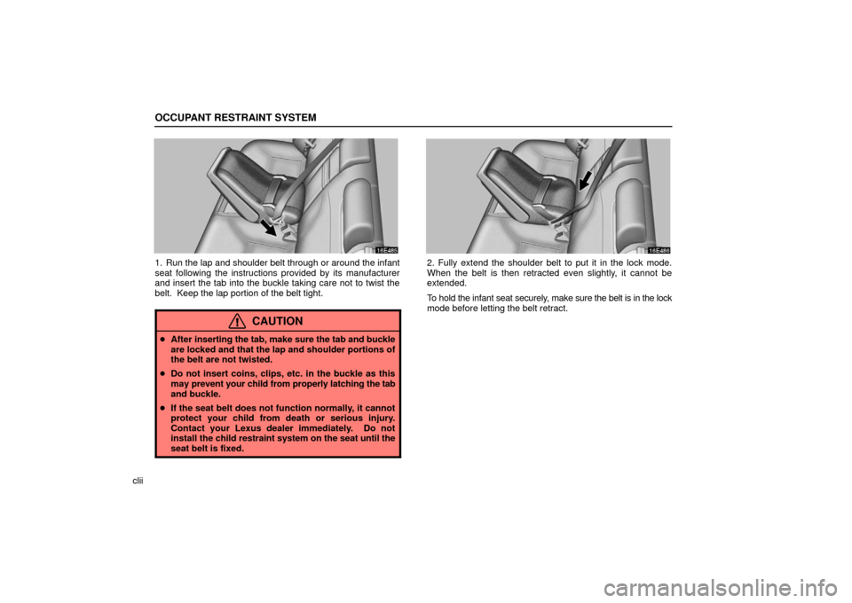 Lexus ES330 2006   Information / OWNERS MANUAL (OM33703U) Owners Manual OCCUPANT RESTRAINT SYSTEM
clii
1. Run the lap and shoulder belt through or around the infant
seat following the instructions provided by its manufacturer
and insert the tab into the buckle taking care