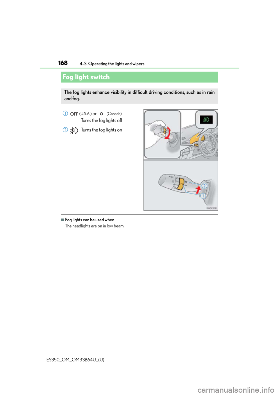 Lexus ES350 2016  Owners Manuals /  LEXUS 2016 ES350  (OM33B64U) User Guide 168
ES350_OM_OM33B64U_(U)4-3. Operating the lights and wipers
Fog light switch
 (U.S.A.) or   (Canada) 
Turns the fog lights off
Turns the fog lights on
■Fog lights can be used when
The headlights a