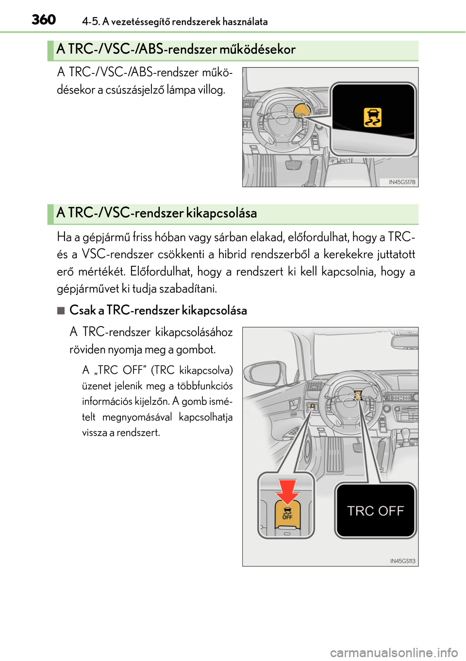 Lexus GS450h 2014  Kezelési útmutató (in Hungarian) 3604-5. A vezetéssegítő rendszerek használata
A TRC-/VSC-/ABS-rendszer m űkö-
désekor a csúszásjelz ő lámpa villog.
Ha a gépjármű  friss hóban vagy sárban elakad, elő fordulhat, hogy 