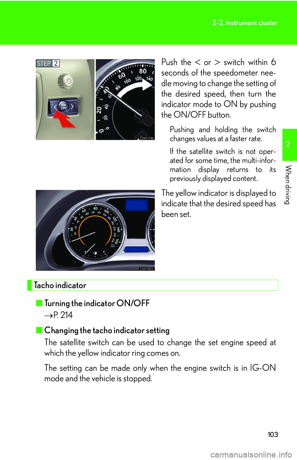 Lexus IS250 2006  Do-it-yourself maintenance / LEXUS 2006 IS350/250 THROUGH APRIL 2006 PROD.  (OM53508U) User Guide 103
2-2. Instrument cluster
2
When driving
Push the  or  switch within 6
seconds of the speedometer nee-
dle moving to change the setting of
the desired speed, then turn the
indicator mode to ON