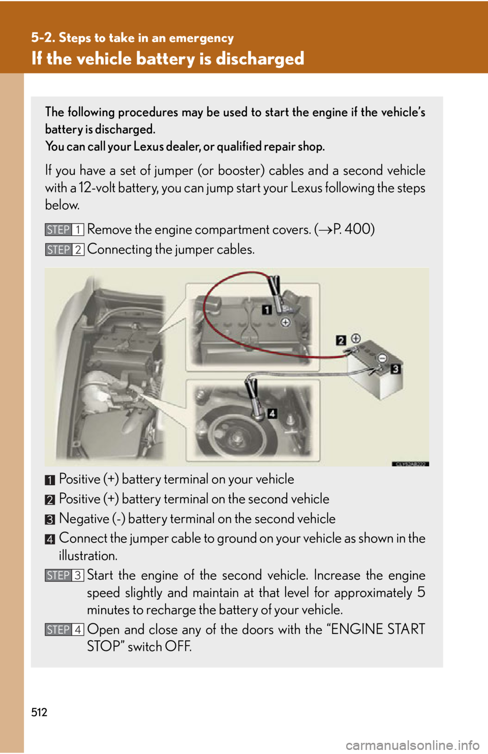 Lexus IS250C 2010  Do-It-Yourself Maintenance / LEXUS 2010 IS350C/250C OWNERS MANUAL (OM53A20U) 512
5-2. Steps to take in an emergency
If the vehicle battery is discharged
The following procedures may be used to start the engine if the vehicle’s
battery is discharged.
You can call your Lexus d
