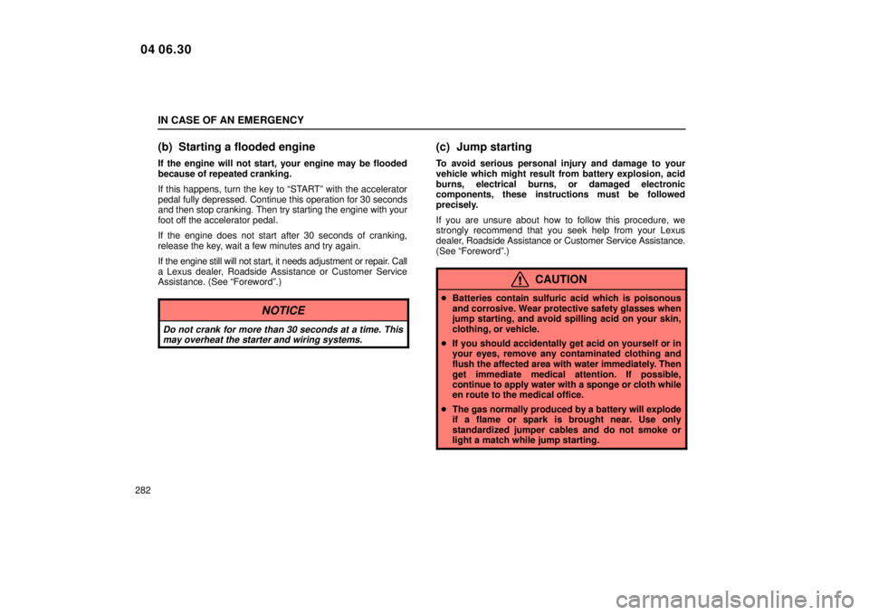 Lexus IS300 2005  Scheduled Maintenance Guide / LEXUS 2005 IS300 OWNERS MANUAL (OM53489U) IN CASE OF AN EMERGENCY
282
(b) Starting a flooded engine
If the engine will not start, your engine may be flooded
because of repeated cranking.
If this happens, turn the key to ªSTARTº with the acc