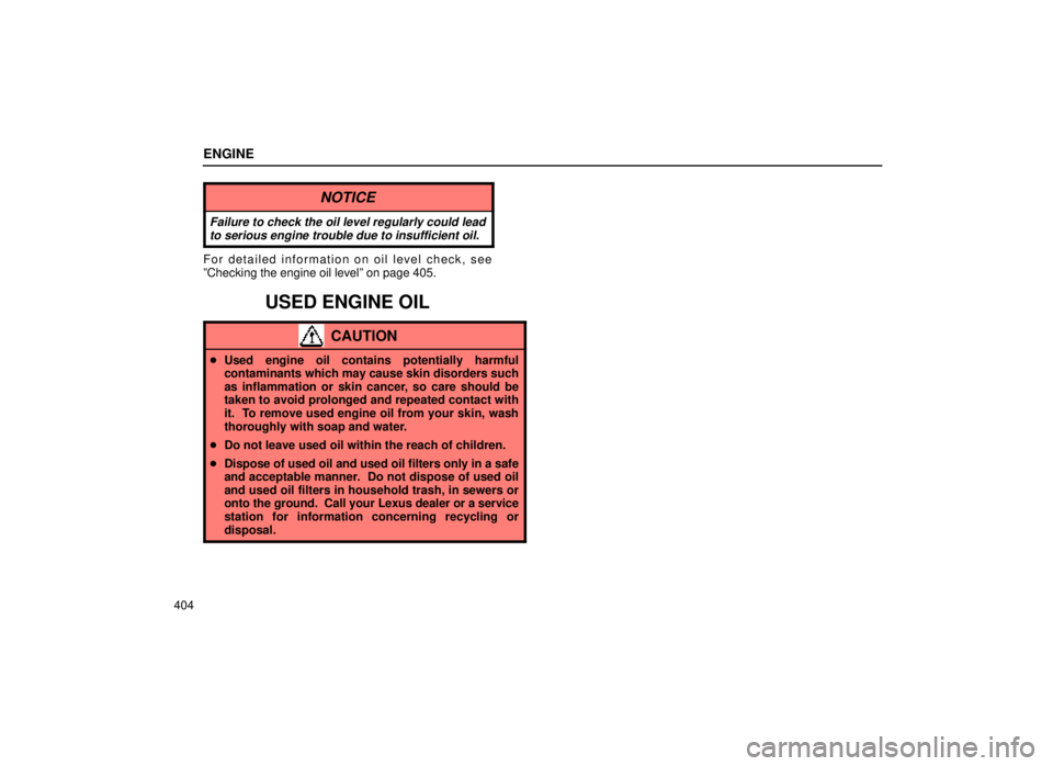 lexus LS400 1999  Comfort Adjustment / LEXUS 1999 LS400 OWNERS MANUAL (OM50514U) ENGINE
404
NOTICE
Failure to check the oil level regularly could leadto serious engine trouble due to insufficient oil.
For detailed information on oil level check, see
ºChecking the engine oil level