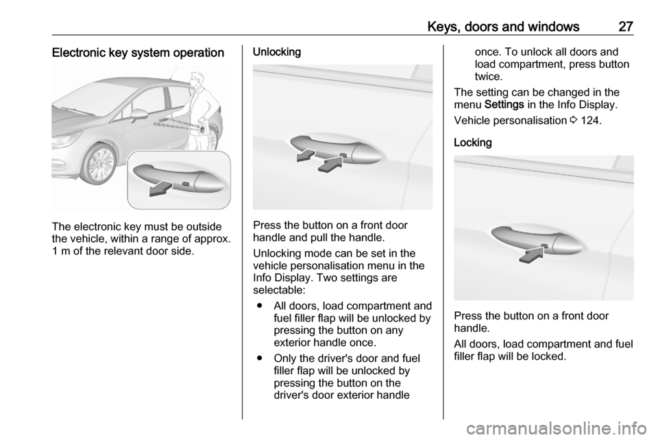 OPEL ASTRA K 2020 Owners Guide Keys, doors and windows27Electronic key system operation
The electronic key must be outside
the vehicle, within a range of approx. 1 m of the relevant door side.
Unlocking
Press the button on a front 