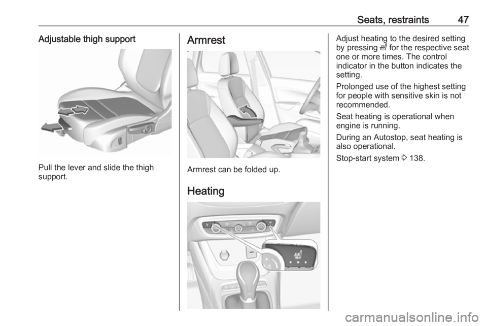 OPEL CROSSLAND X 2018  Owners Manual Seats, restraints47Adjustable thigh support
Pull the lever and slide the thigh
support.
Armrest
Armrest can be folded up.
Heating
Adjust heating to the desired setting
by pressing  ß for the respecti