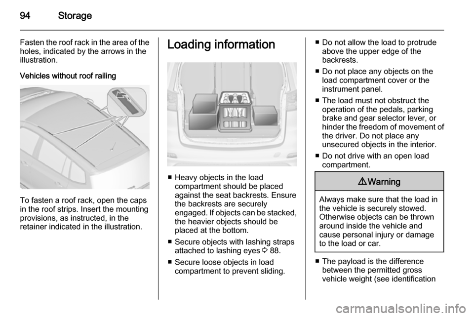 OPEL ZAFIRA C 2014  Owners Manual 94Storage
Fasten the roof rack in the area of the
holes, indicated by the arrows in the
illustration.
Vehicles without roof railing
To fasten a roof rack, open the caps
in the roof strips. Insert the 