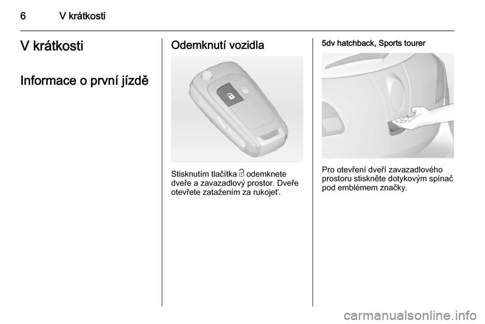 OPEL ASTRA J 2015  Uživatelská příručka (in Czech) 6V krátkostiV krátkosti
Informace o první jízděOdemknutí vozidla
Stisknutím tlačítka  c odemknete
dveře a zavazadlový prostor. Dveře
otevřete zatažením za rukojeť.
5dv hatchback, Sport