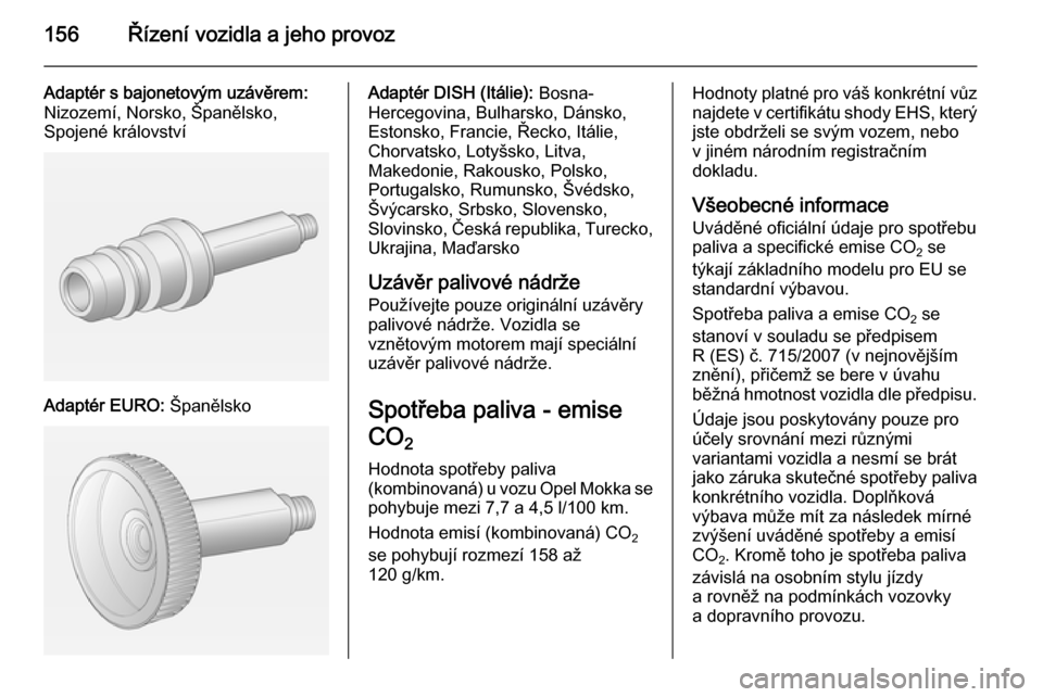 OPEL MOKKA 2014.5  Uživatelská příručka (in Czech) 156Řízení vozidla a jeho provoz
Adaptér s bajonetovým uzávěrem:
Nizozemí, Norsko, Španělsko,
Spojené království
Adaptér EURO:  Španělsko
Adaptér DISH (Itálie):  Bosna-
Hercegovina, B