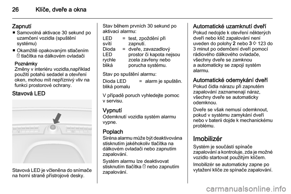 OPEL MOKKA 2014.5  Uživatelská příručka (in Czech) 26Klíče, dveře a okna
Zapnutí■ Samovolná aktivace 30 sekund po uzamčení vozidla (spuštění
systému)
■ Okamžitě opakovaným stlačením e tlačítka na dálkovém ovladači
Poznámky
Zm