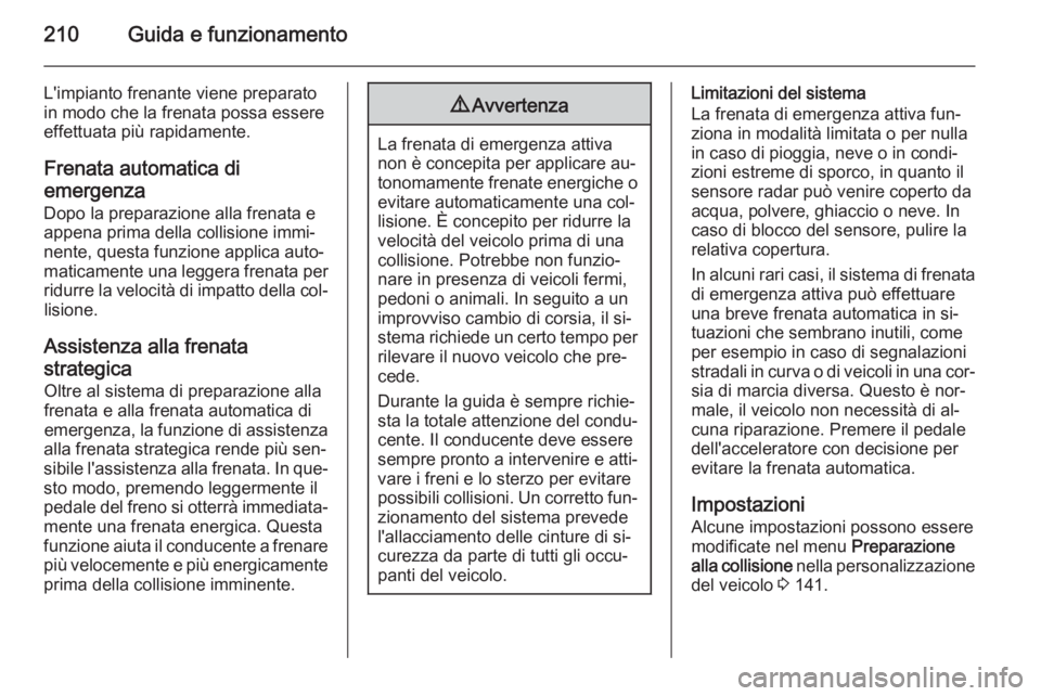 OPEL ASTRA J 2014  Manuale di uso e manutenzione (in Italian) 210Guida e funzionamento
L'impianto frenante viene preparato
in modo che la frenata possa essere
effettuata più rapidamente.
Frenata automatica diemergenza
Dopo la preparazione alla frenata e
app