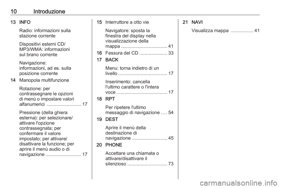 OPEL ASTRA J 2018  Manuale del sistema Infotainment (in Italian) 10Introduzione13 INFORadio: informazioni sulla
stazione corrente
Dispositivi esterni CD/
MP3/WMA: informazioni
sul brano corrente
Navigazione:
informazioni, ad es. sulla
posizione corrente
14 Manopola