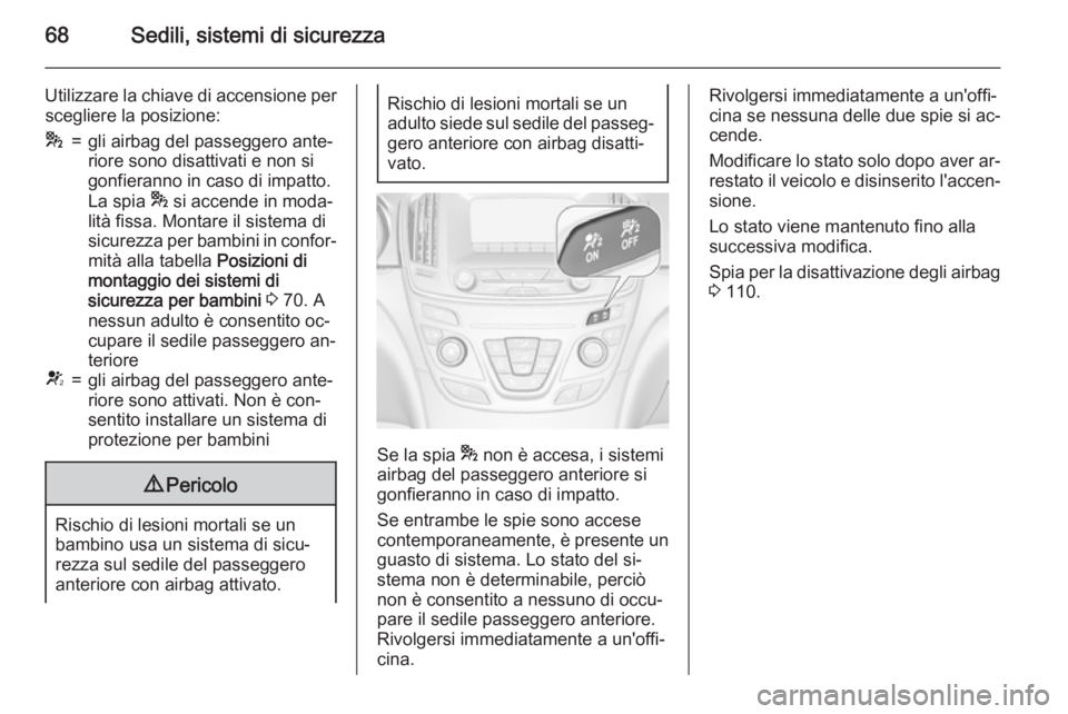 OPEL INSIGNIA 2015.5  Manuale di uso e manutenzione (in Italian) 68Sedili, sistemi di sicurezza
Utilizzare la chiave di accensione perscegliere la posizione:*=gli airbag del passeggero ante‐
riore sono disattivati e non si
gonfieranno in caso di impatto.
La spia 