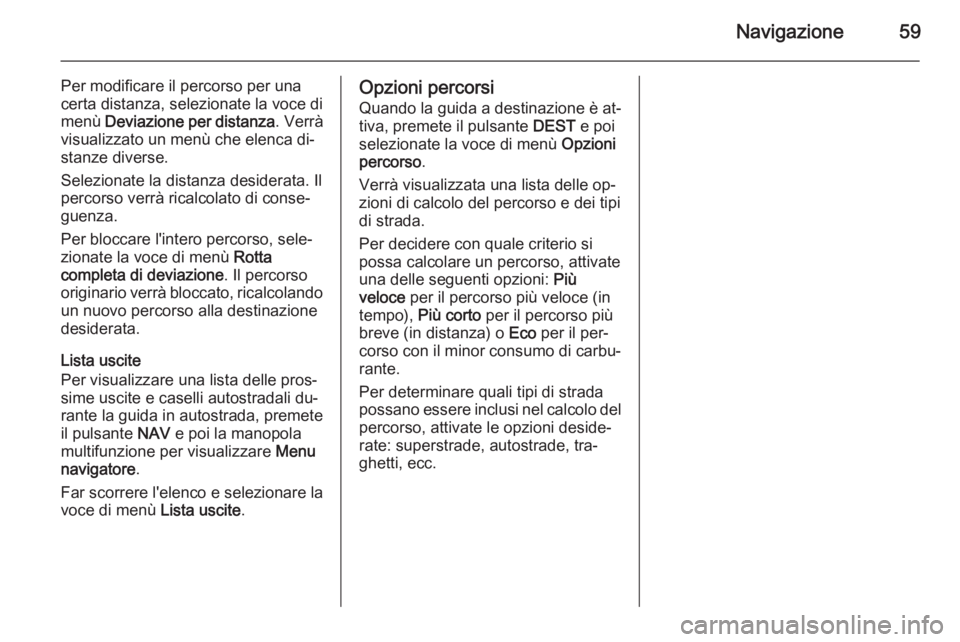 OPEL MERIVA 2015  Manuale del sistema Infotainment (in Italian) Navigazione59
Per modificare il percorso per una
certa distanza, selezionate la voce di
menù  Deviazione per distanza . Verrà
visualizzato un menù che elenca di‐
stanze diverse.
Selezionate la di