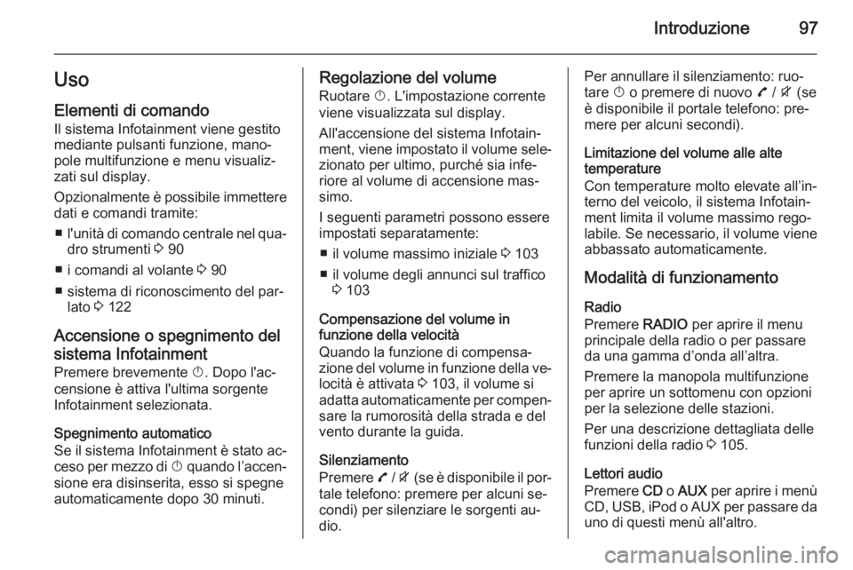OPEL ZAFIRA C 2015.5  Manuale del sistema Infotainment (in Italian) Introduzione97Uso
Elementi di comando Il sistema Infotainment viene gestito
mediante pulsanti funzione, mano‐
pole multifunzione e menu visualiz‐
zati sul display.
Opzionalmente è possibile immet