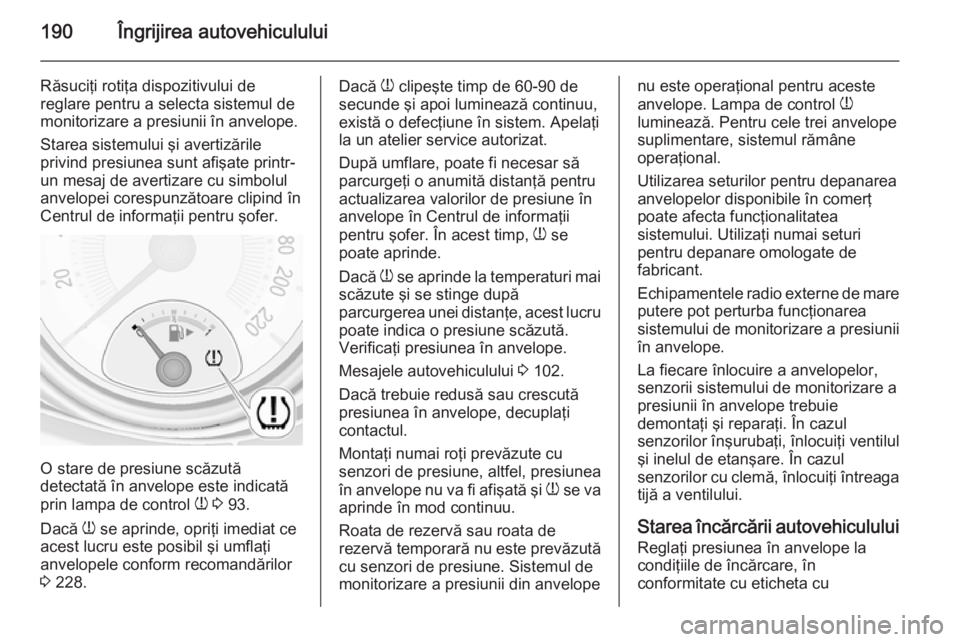 OPEL ADAM 2015  Manual de utilizare (in Romanian) 190Îngrijirea autovehiculului
Răsuciţi rotiţa dispozitivului de
reglare pentru a selecta sistemul de
monitorizare a presiunii în anvelope.
Starea sistemului şi avertizările
privind presiunea su