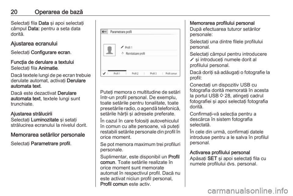 OPEL CROSSLAND X 2017.75  Manual pentru sistemul Infotainment (in Romanian) 20Operarea de bazăSelectaţi fila Data şi apoi selectaţi
câmpul  Data: pentru a seta data
dorită.
Ajustarea ecranului
Selectaţi  Configurare ecran .
Funcţia de derulare a textului
Selectaţi fi