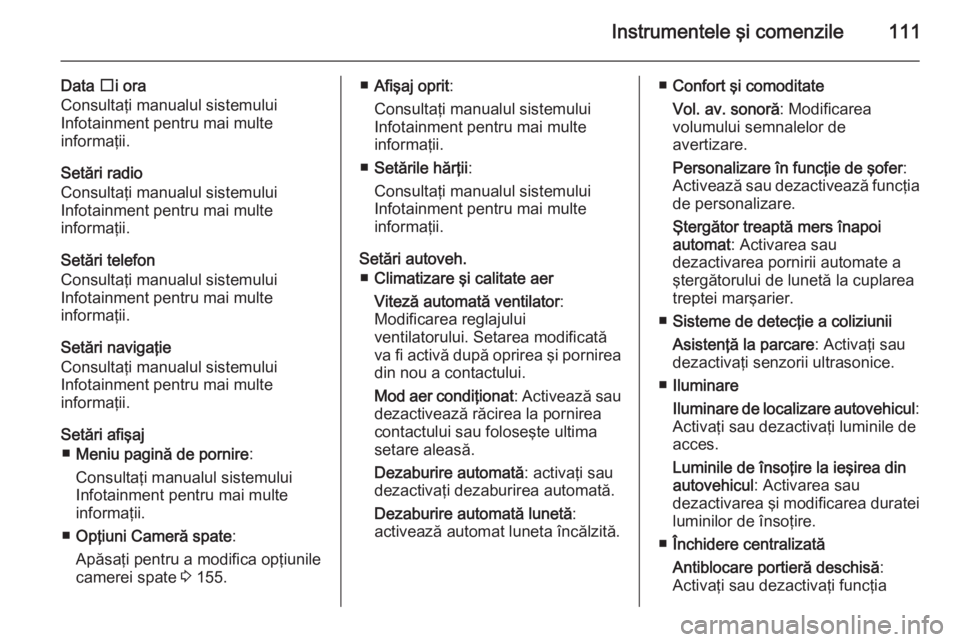 OPEL MOKKA 2014  Manual de utilizare (in Romanian) Instrumentele şi comenzile111
Data și ora
Consultaţi manualul sistemului
Infotainment pentru mai multe
informaţii.
Setări radio
Consultaţi manualul sistemului
Infotainment pentru mai multe
infor