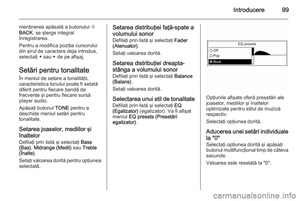 OPEL MOKKA 2015  Manual pentru sistemul Infotainment (in Romanian) Introducere99
menţinerea apăsată a butonului P
BACK , se şterge integral
înregistrarea.
Pentru a modifica poziţia cursorului
din şirul de caractere deja introdus,
selectaţi ◀ sau ▶ de pe a