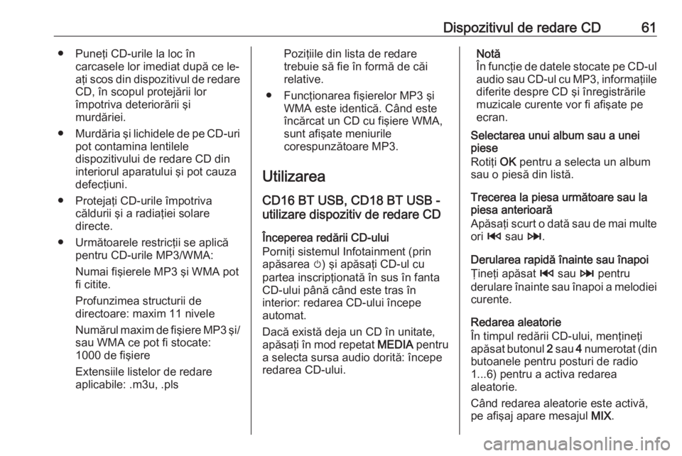 OPEL VIVARO B 2016  Manual pentru sistemul Infotainment (in Romanian) Dispozitivul de redare CD61● Puneţi CD-urile la loc încarcasele lor imediat după ce le-
aţi scos din dispozitivul de redare CD, în scopul protejării lor
împotriva deteriorării şi
murdăriei