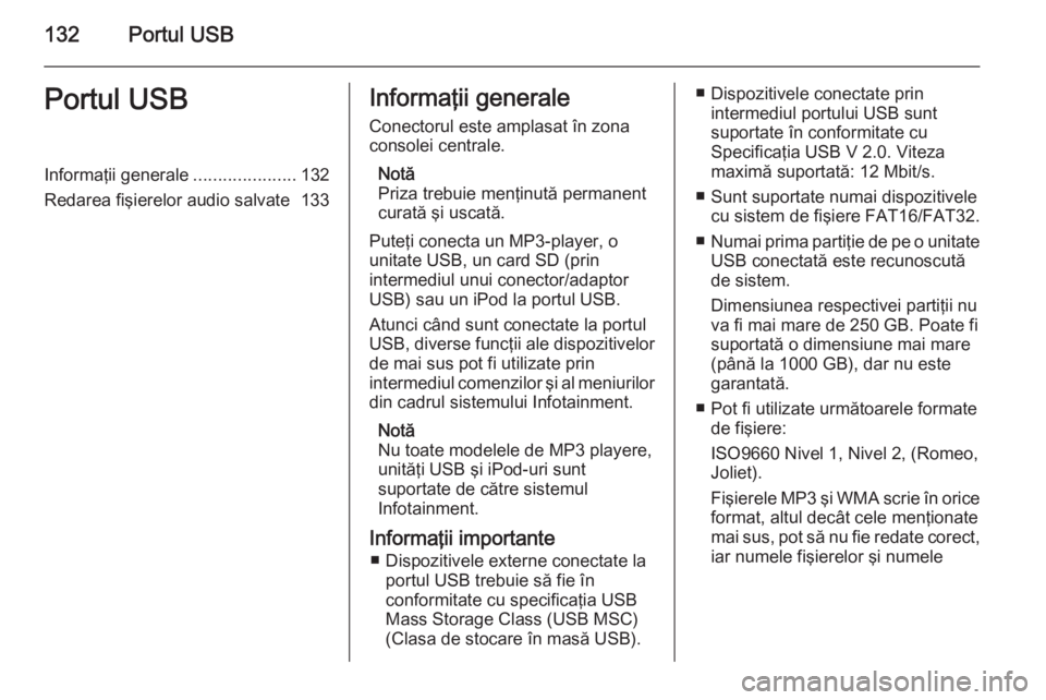 OPEL ZAFIRA B 2014.5  Manual pentru sistemul Infotainment (in Romanian) 132Portul USBPortul USBInformaţii generale.....................132
Redarea fişierelor audio salvate 133Informaţii generale
Conectorul este amplasat în zona
consolei centrale.
Notă
Priza trebuie m