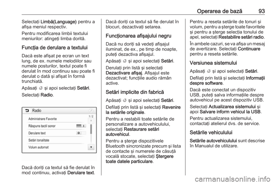 OPEL ZAFIRA C 2017  Manual pentru sistemul Infotainment (in Romanian) Operarea de bază93Selectaţi Limbă(Language)  pentru a
afişa meniul respectiv.
Pentru modificarea limbii textului
meniurilor: atingeţi limba dorită.
Funcţia de derulare a textului
Dacă este afi