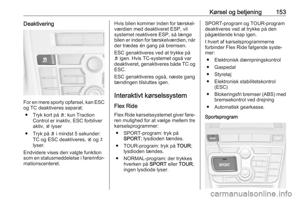OPEL CASCADA 2018.5  Instruktionsbog (in Danish) Kørsel og betjening153Deaktivering
For en mere sporty opførsel, kan ESC
og TC deaktiveres separat:
● Tryk kort på  b: kun Traction
Control er inaktiv, ESC forbliver
aktiv,  k lyser
● Tryk på  