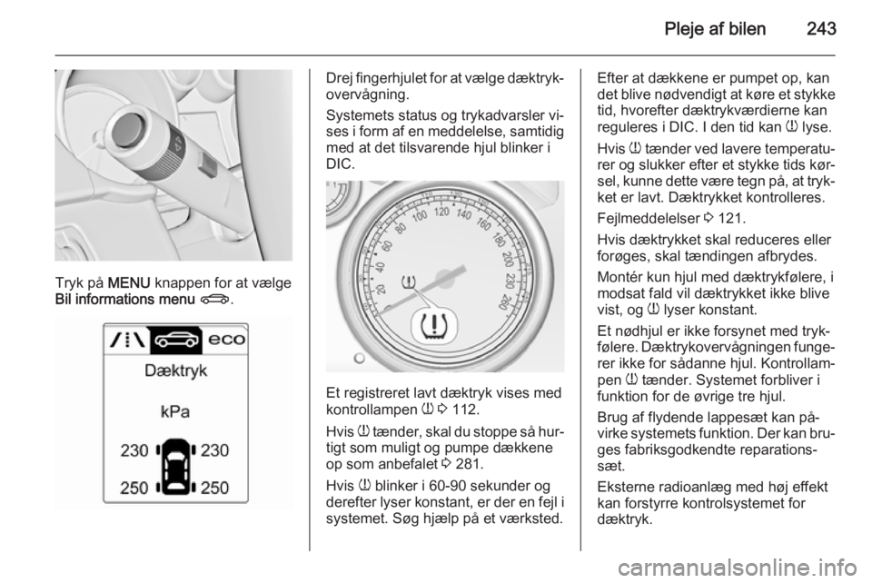 OPEL ZAFIRA C 2015  Instruktionsbog (in Danish) Pleje af bilen243
Tryk på MENU knappen for at vælge
Bil informations menu  X .
Drej fingerhjulet for at vælge dæktryk‐
overvågning.
Systemets status og trykadvarsler vi‐ ses i form af en medd