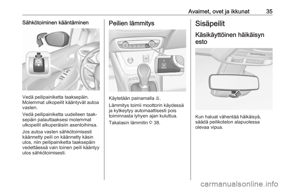OPEL CROSSLAND X 2017.75  Ohjekirja (in Finnish) Avaimet, ovet ja ikkunat35Sähkötoiminen kääntäminen
Vedä peilipainiketta taaksepäin.
Molemmat ulkopeilit kääntyvät autoa vasten.
Vedä peilipainiketta uudelleen taak‐ sepäin palauttaakses