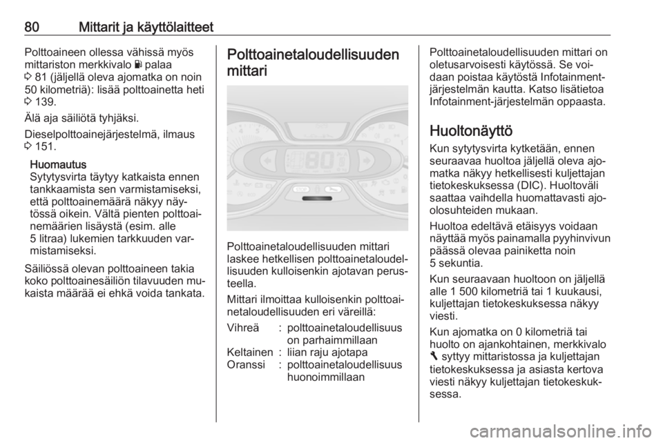 OPEL VIVARO B 2016  Ohjekirja (in Finnish) 80Mittarit ja käyttölaitteetPolttoaineen ollessa vähissä myös
mittariston merkkivalo  Y palaa
3  81 (jäljellä oleva ajomatka on noin
50 kilometriä): lisää polttoainetta heti 3  139.
Älä aj