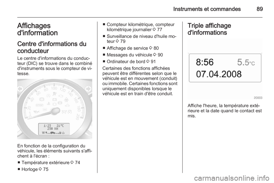 OPEL MOVANO_B 2015  Manuel dutilisation (in French) Instruments et commandes89Affichages
d'information
Centre d'informations du
conducteur
Le centre d'informations du conduc‐
teur (DIC) se trouve dans le combiné
d'instruments sous le