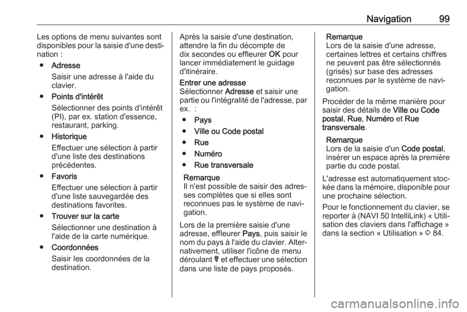 OPEL VIVARO B 2018  Manuel multimédia (in French) Navigation99Les options de menu suivantes sont
disponibles pour la saisie d'une desti‐
nation :
● Adresse
Saisir une adresse à l'aide du
clavier.
● Points d'intérêt
Sélectionner 