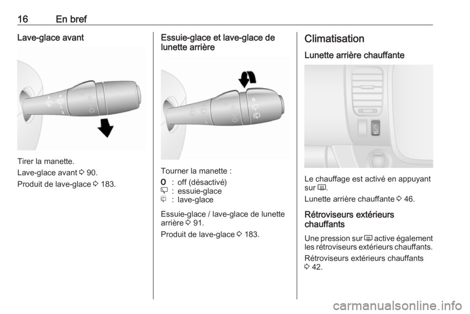 OPEL VIVARO B 2018  Manuel dutilisation (in French) 16En brefLave-glace avant
Tirer la manette.
Lave-glace avant  3 90.
Produit de lave-glace  3 183.
Essuie-glace et lave-glace de
lunette arrière
Tourner la manette :
7:off (désactivé)e:essuie-glacef