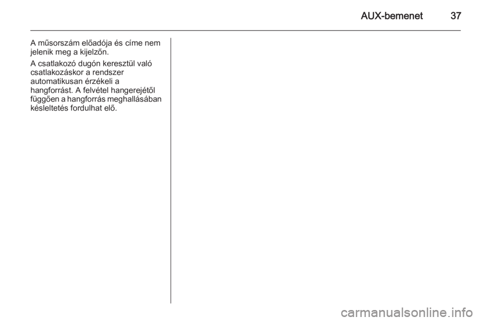 OPEL COMBO 2014  Infotainment kézikönyv (in Hungarian) AUX-bemenet37
A műsorszám előadója és címe nemjelenik meg a kijelzőn.
A csatlakozó dugón keresztül való
csatlakozáskor a rendszer
automatikusan érzékeli a
hangforrást. A felvétel hange