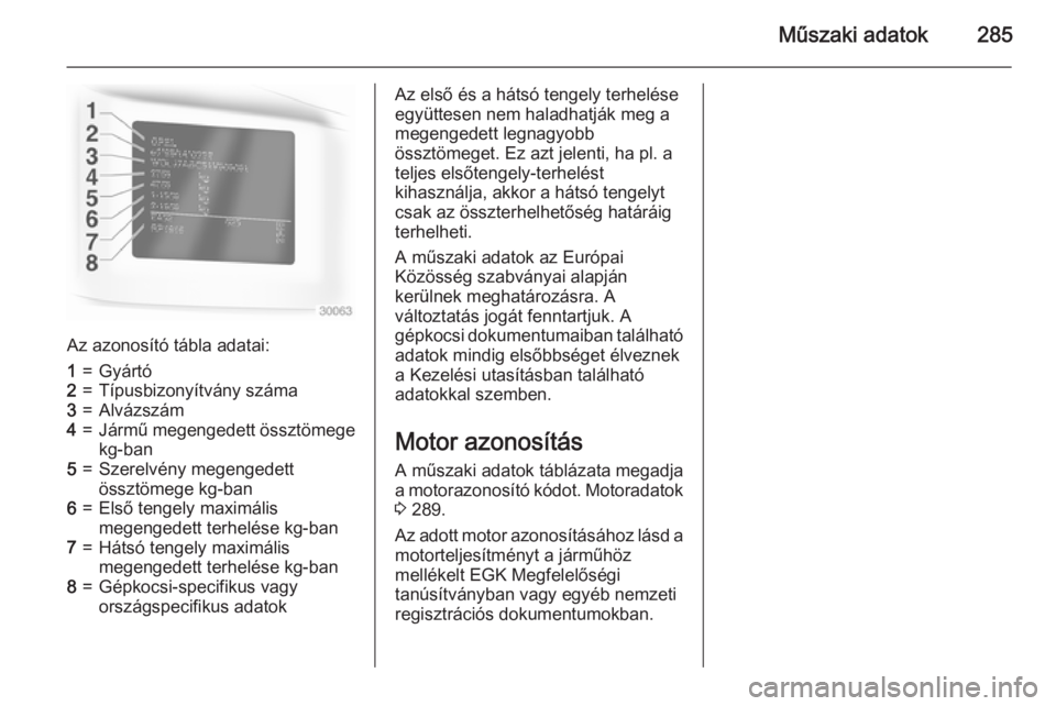 OPEL ZAFIRA C 2015  Kezelési útmutató (in Hungarian) Műszaki adatok285
Az azonosító tábla adatai:
1=Gyártó2=Típusbizonyítvány száma3=Alvázszám4=Jármű megengedett össztömegekg-ban5=Szerelvény megengedett
össztömege kg-ban6=Első tengel