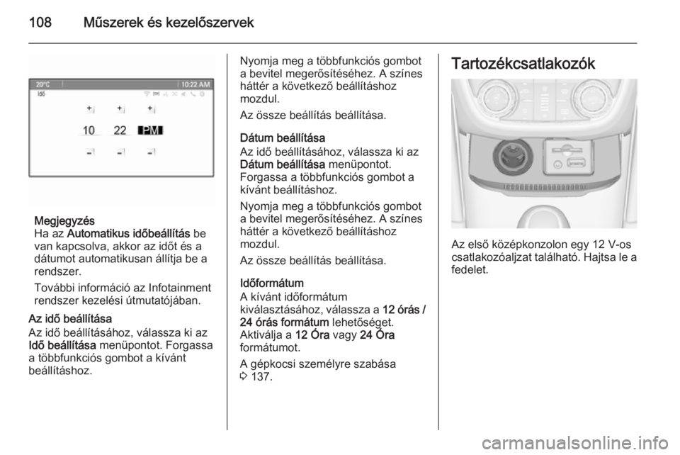 OPEL ZAFIRA C 2015.5  Kezelési útmutató (in Hungarian) 108Műszerek és kezelőszervek
Megjegyzés
Ha az  Automatikus időbeállítás  be
van kapcsolva, akkor az időt és a
dátumot automatikusan állítja be a
rendszer.
További információ az Infotai