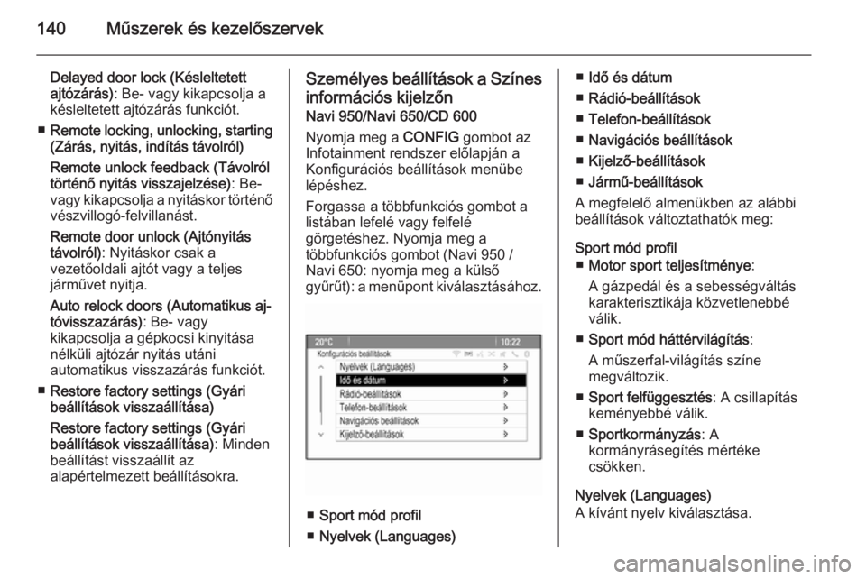 OPEL ZAFIRA C 2015.5  Kezelési útmutató (in Hungarian) 140Műszerek és kezelőszervek
Delayed door lock (Késleltetettajtózárás) : Be- vagy kikapcsolja a
késleltetett ajtózárás funkciót.
■ Remote locking, unlocking, starting
(Zárás, nyitás, 