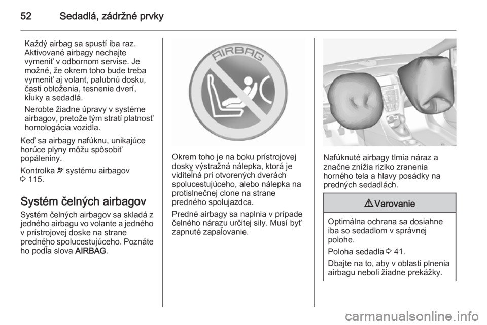 OPEL ASTRA J 2015.5  Používateľská príručka (in Slovak) 52Sedadlá, zádržné prvky
Každý airbag sa spustí iba raz.
Aktivované airbagy nechajte
vymeniť v odbornom servise. Je
možné, že okrem toho bude treba
vymeniť aj volant, palubnú dosku,
čas