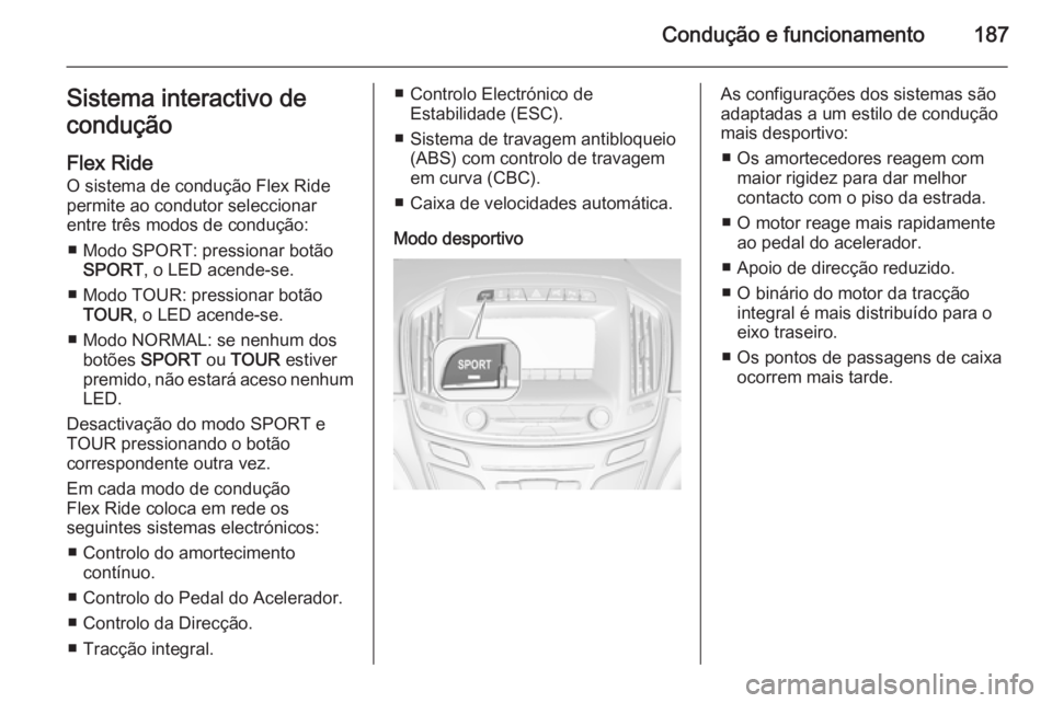 OPEL INSIGNIA 2015  Manual de Instruções (in Portugues) Condução e funcionamento187Sistema interactivo de
condução
Flex Ride
O sistema de condução Flex Ride permite ao condutor seleccionar
entre três modos de condução:
■ Modo SPORT: pressionar b